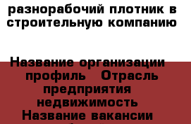 разнорабочий плотник в строительную компанию › Название организации ­ профиль › Отрасль предприятия ­ недвижимость › Название вакансии ­ разнорабочий плотник › Место работы ­ ростов центр › Подчинение ­ руководителю › Минимальный оклад ­ 60 000 - Ростовская обл., Ростов-на-Дону г. Работа » Вакансии   . Ростовская обл.,Ростов-на-Дону г.